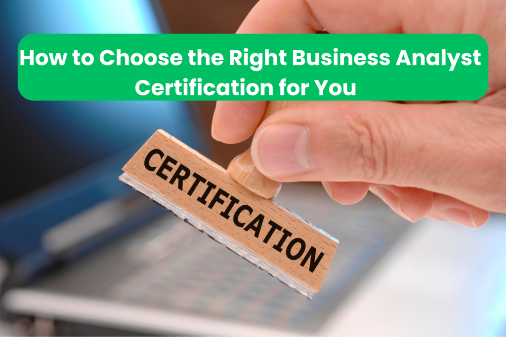 How to Choose the Right Business Analyst Certification for You